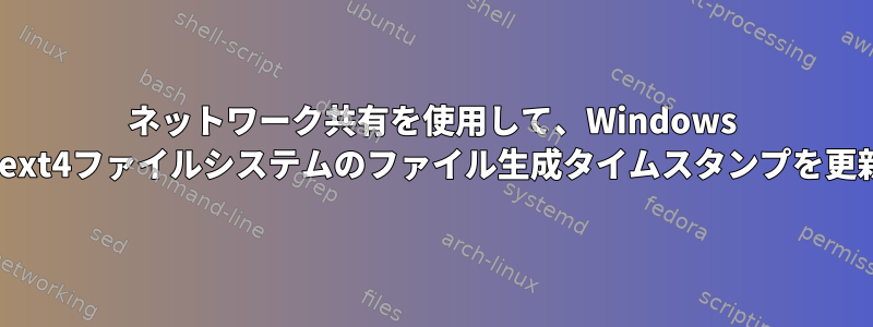 ネットワーク共有を使用して、Windows Powershellでext4ファイルシステムのファイル生成タイムスタンプを更新できますか？