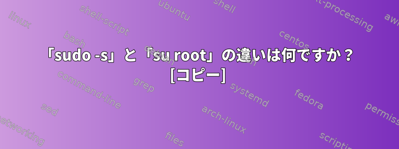 「sudo -s」と「su root」の違いは何ですか？ [コピー]