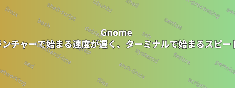 Gnome ターミナルはランチャーで始まる速度が遅く、ターミナルで始まるスピードは速いです。