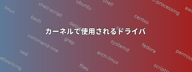 カーネルで使用されるドライバ