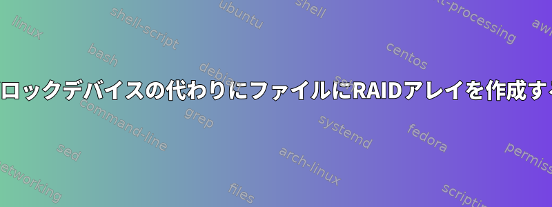 ブロックデバイスの代わりにファイルにRAIDアレイを作成する