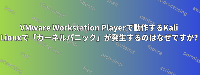 VMware Workstation Playerで動作するKali Linuxで「カーネルパニック」が発生するのはなぜですか?