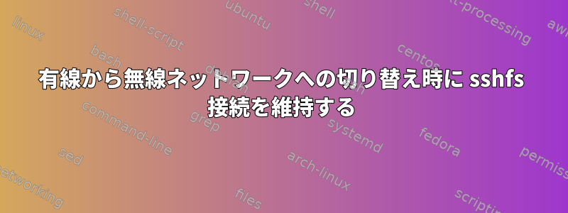 有線から無線ネットワークへの切り替え時に sshfs 接続を維持する