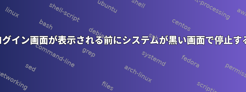 ログイン画面が表示される前にシステムが黒い画面で停止する