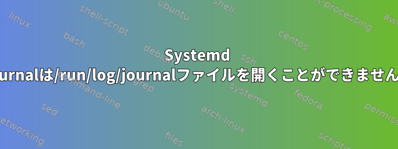 Systemd Journalは/run/log/journalファイルを開くことができません。