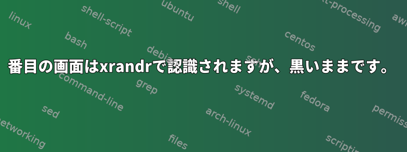 2番目の画面はxrandrで認識されますが、黒いままです。