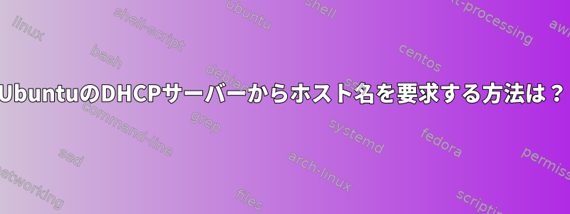 UbuntuのDHCPサーバーからホスト名を要求する方法は？