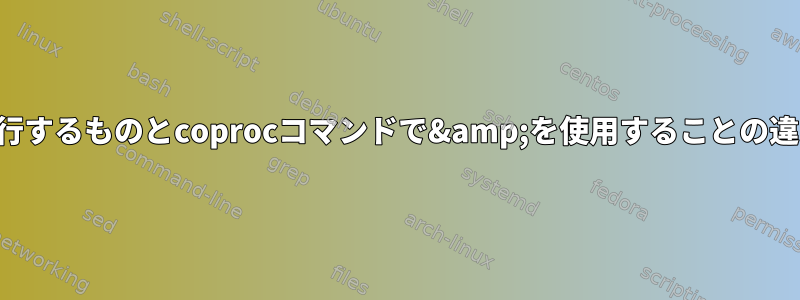 サブシェルで実行するものとcoprocコマンドで&amp;を使用することの違いは何ですか？