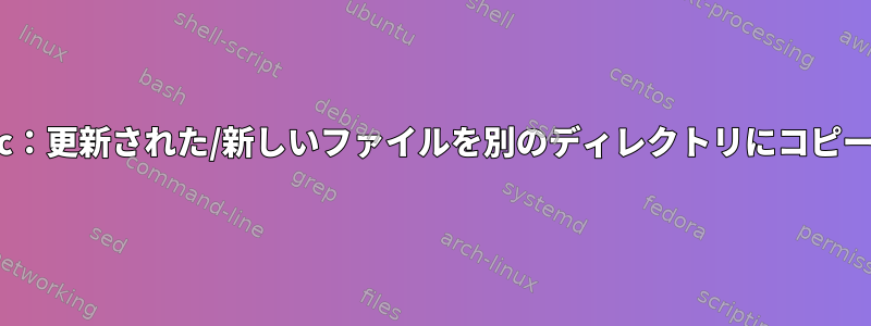 rsync：更新された/新しいファイルを別のディレクトリにコピーする