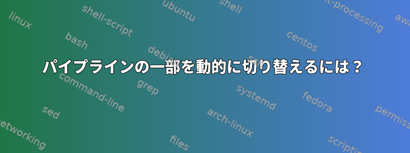 パイプラインの一部を動的に切り替えるには？