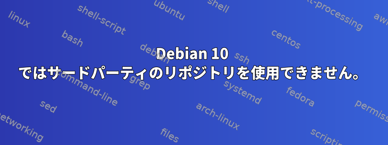 Debian 10 ではサードパーティのリポジトリを使用できません。