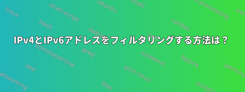 IPv4とIPv6アドレスをフィルタリングする方法は？