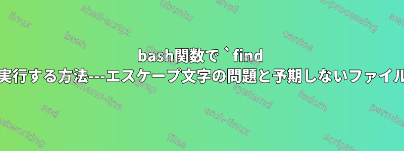 bash関数で `find -exec`を実行する方法---エスケープ文字の問題と予期しないファイルの終わり