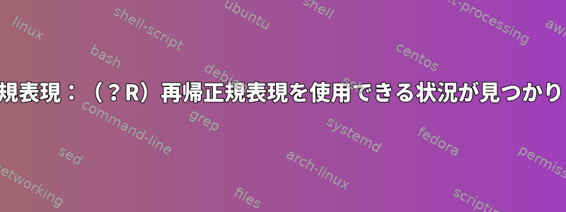 高度な正規表現：（？R）再帰正規表現を使用できる状況が見つかりません。