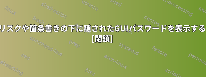 アスタリスクや箇条書きの下に隠されたGUIパスワードを表示するには？ [閉鎖]