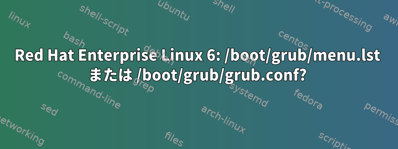 Red Hat Enterprise Linux 6: /boot/grub/menu.lst または /boot/grub/grub.conf?