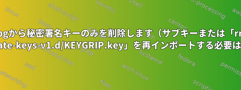 gpgから秘密署名キーのみを削除します（サブキーまたは「rm ~/.gnupg/private-keys-v1.d/KEYGRIP.key」を再インポートする必要はありません）。