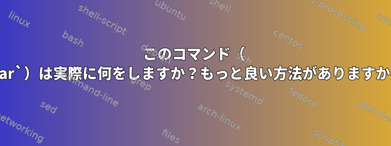 このコマンド（ `tar`）は実際に何をしますか？もっと良い方法がありますか？