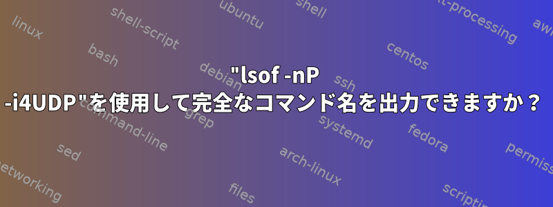 "lsof -nP -i4UDP"を使用して完全なコマンド名を出力できますか？