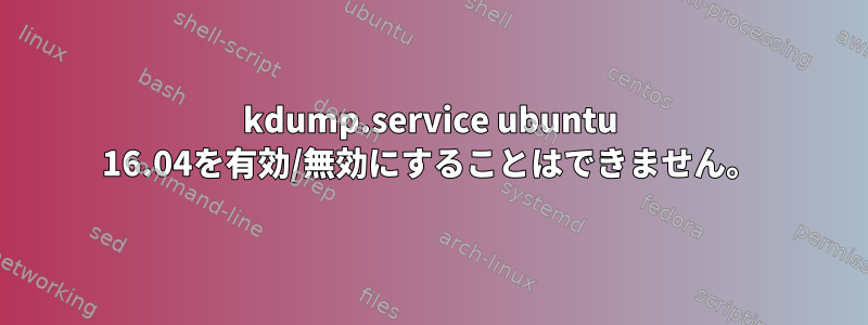 kdump.service ubuntu 16.04を有効/無効にすることはできません。