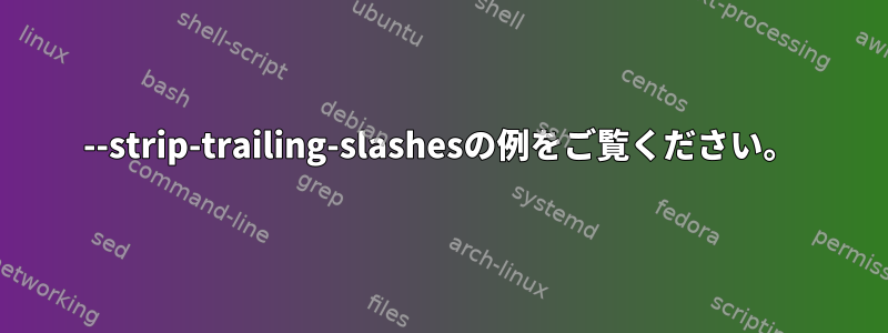 --strip-trailing-slashesの例をご覧ください。