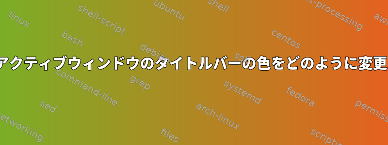 GNOMEでアクティブウィンドウのタイトルバーの色をどのように変更しますか？