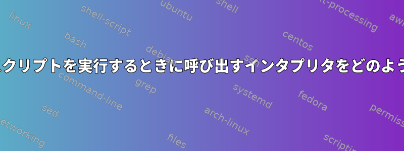 Linuxはテキストスクリプトを実行するときに呼び出すインタプリタをどのように決定しますか？