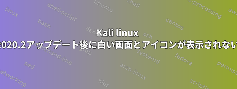 Kali linux 2020.2アップデート後に白い画面とアイコンが表示されない