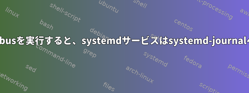 root以外のユーザーとしてdbusを実行すると、systemdサービスはsystemd-journalへのログ記録を停止します。