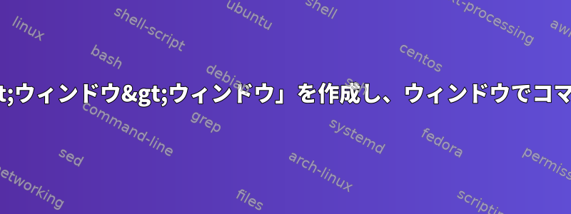 Tmux：「セッション&gt;ウィンドウ&gt;ウィンドウ」を作成し、ウィンドウでコマンドを実行する方法は？