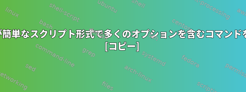 より読みやすくメンテナンスが簡単なスクリプト形式で多くのオプションを含むコマンドを作成する方法はありますか？ [コピー]