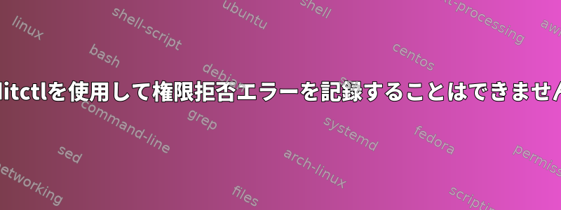 auditctlを使用して権限拒否エラーを記録することはできません。