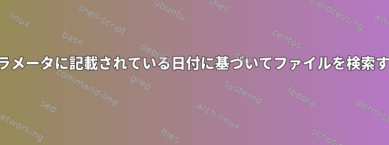 パラメータに記載されている日付に基づいてファイルを検索する