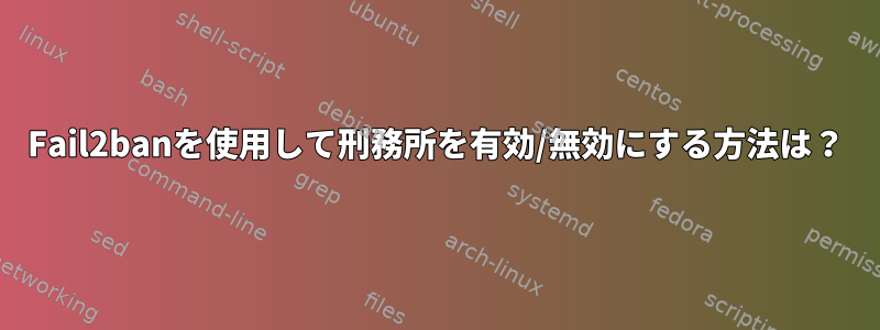 Fail2banを使用して刑務所を有効/無効にする方法は？