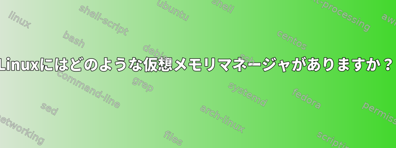 Linuxにはどのような仮想メモリマネージャがありますか？