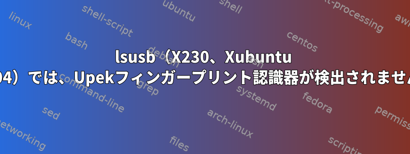 lsusb（X230、Xubuntu 20.04）では、Upekフィンガープリント認識器が検出されません。