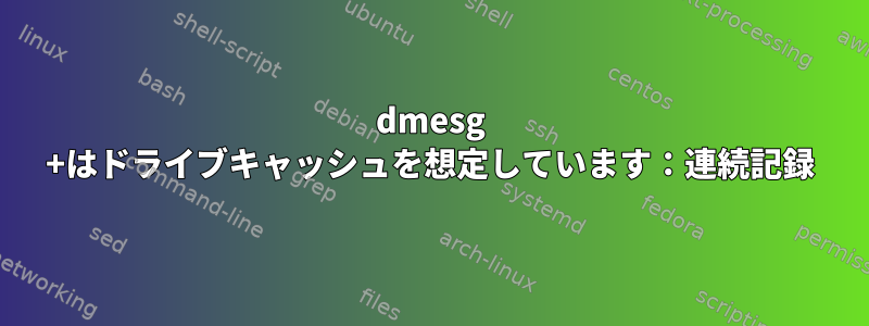 dmesg +はドライブキャッシュを想定しています：連続記録