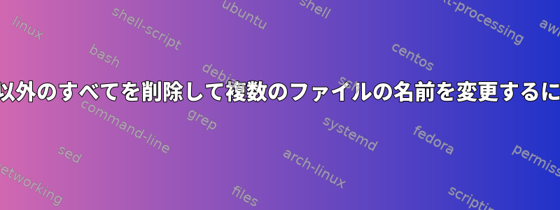 数字以外のすべてを削除して複数のファイルの名前を変更するには？