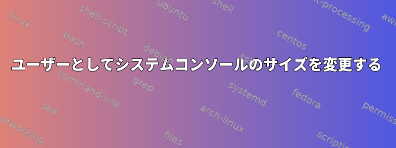 ユーザーとしてシステムコンソールのサイズを変更する