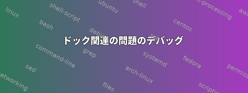 ドック関連の問題のデバッグ