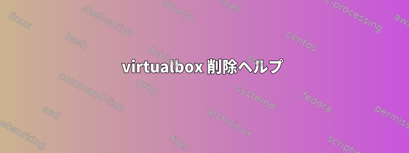 virtualbox 削除ヘルプ