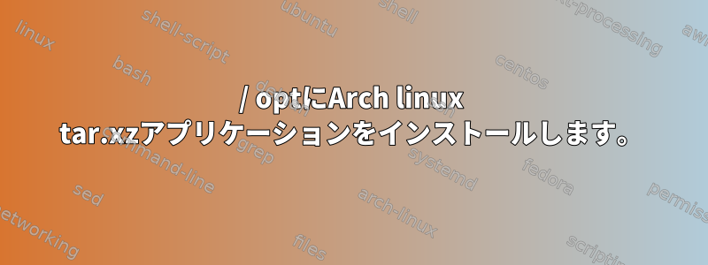 / optにArch linux tar.xzアプリケーションをインストールします。