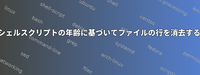 シェルスクリプトの年齢に基づいてファイルの行を消去する