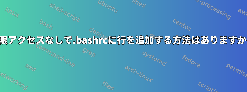 権限アクセスなしで.bashrcに行を追加する方法はありますか？