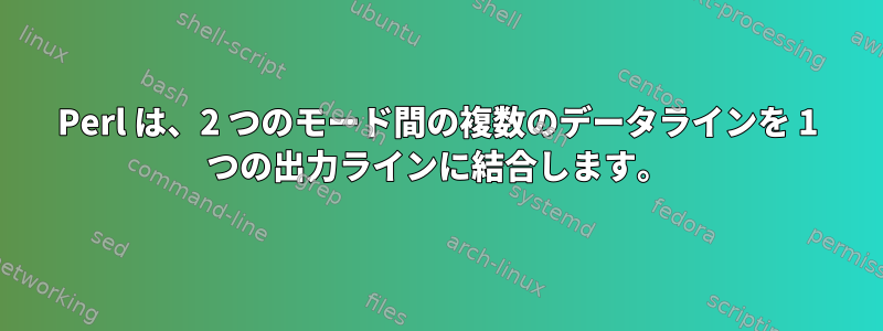 Perl は、2 つのモード間の複数のデータラインを 1 つの出力ラインに結合します。