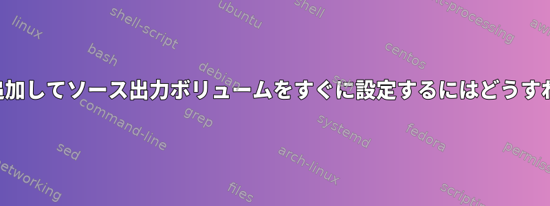 ループバックを追加してソース出力ボリュームをすぐに設定するにはどうすればよいですか？