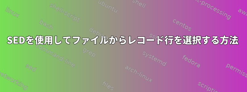 SEDを使用してファイルからレコード行を選択する方法