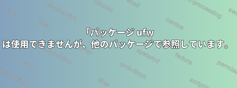 「パッケージ ufw は使用できませんが、他のパッケージで参照しています。