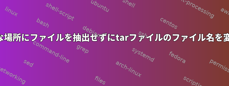 一時的な場所にファイルを抽出せずにtarファイルのファイル名を変更する