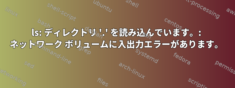 ls: ディレクトリ '.' を読み込んでいます。: ネットワーク ボリュームに入出力エラーがあります。